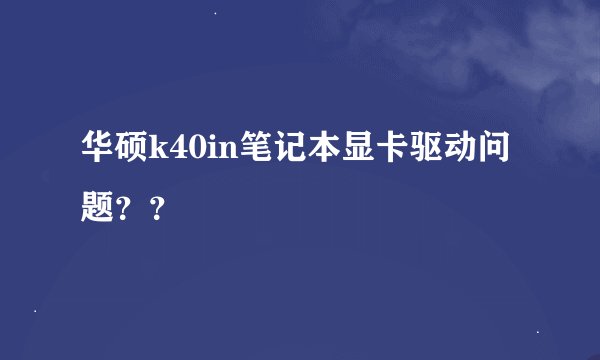 华硕k40in笔记本显卡驱动问题？？