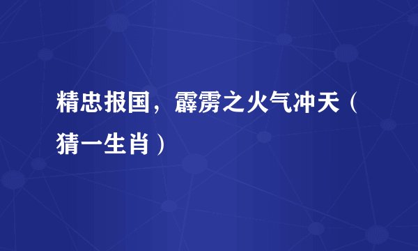 精忠报国，霹雳之火气冲天（猜一生肖）