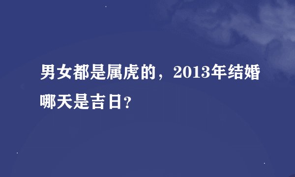 男女都是属虎的，2013年结婚哪天是吉日？
