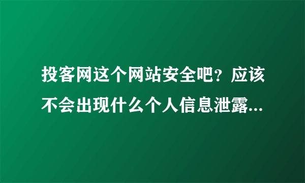 投客网这个网站安全吧？应该不会出现什么个人信息泄露的情况吧？