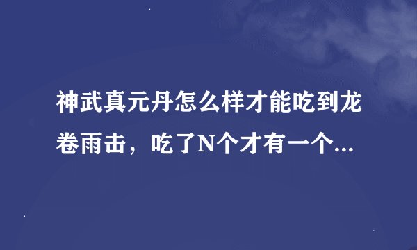 神武真元丹怎么样才能吃到龙卷雨击，吃了N个才有一个加一个目标的。