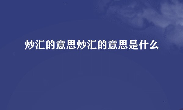 炒汇的意思炒汇的意思是什么