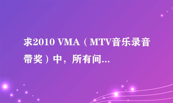 求2010 VMA（MTV音乐录音带奖）中，所有间场歌曲，例如要卖广告时DJ打的是什么歌？