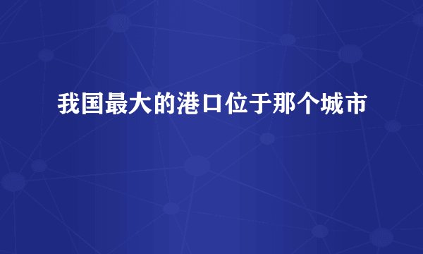 我国最大的港口位于那个城市