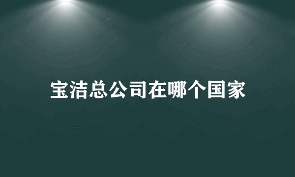宝洁总公司在哪个国家