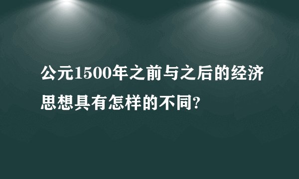 公元1500年之前与之后的经济思想具有怎样的不同?