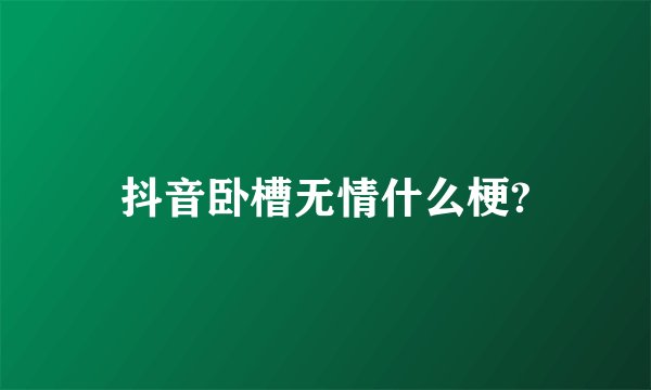 抖音卧槽无情什么梗?