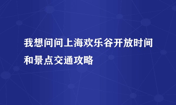 我想问问上海欢乐谷开放时间和景点交通攻略