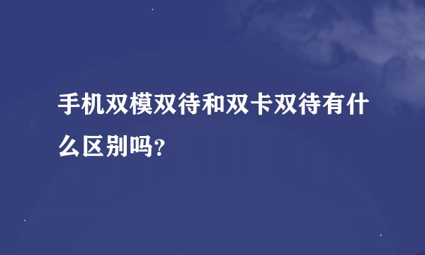手机双模双待和双卡双待有什么区别吗？