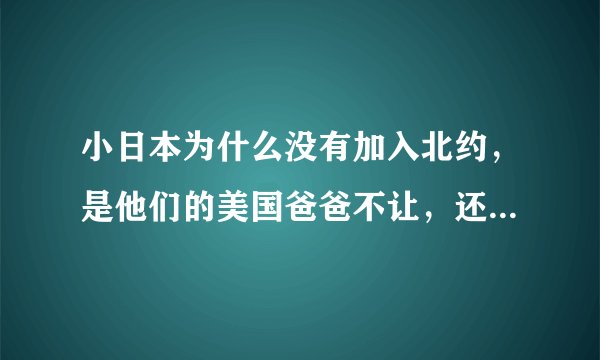小日本为什么没有加入北约，是他们的美国爸爸不让，还是什么原因？