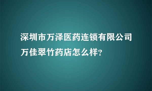深圳市万泽医药连锁有限公司万佳翠竹药店怎么样？
