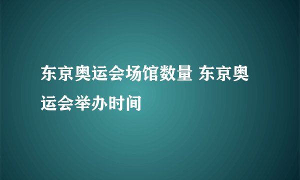 东京奥运会场馆数量 东京奥运会举办时间