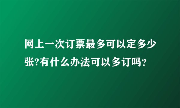 网上一次订票最多可以定多少张?有什么办法可以多订吗？
