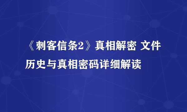 《刺客信条2》真相解密 文件历史与真相密码详细解读