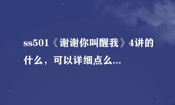 ss501《谢谢你叫醒我》4讲的什么，可以详细点么，我下的第四期打开一看是第五期