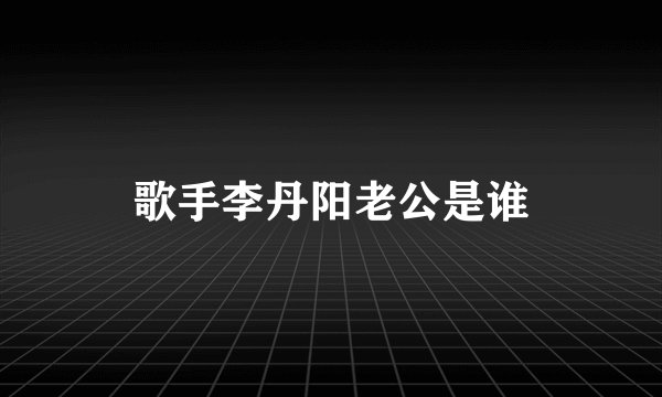 歌手李丹阳老公是谁