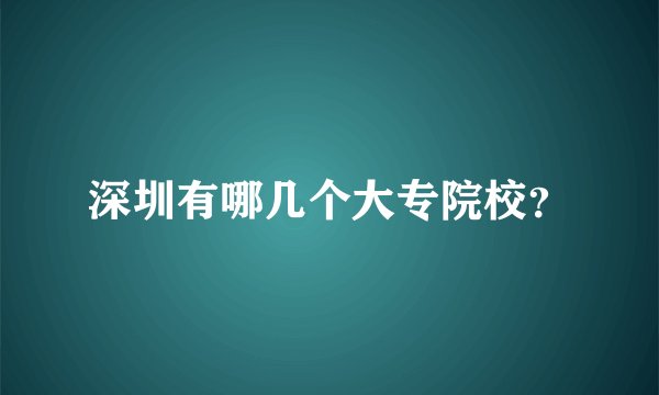 深圳有哪几个大专院校？