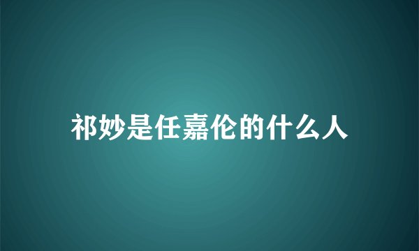 祁妙是任嘉伦的什么人
