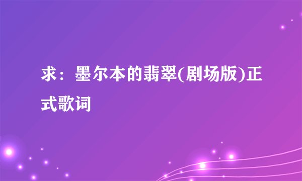求：墨尔本的翡翠(剧场版)正式歌词