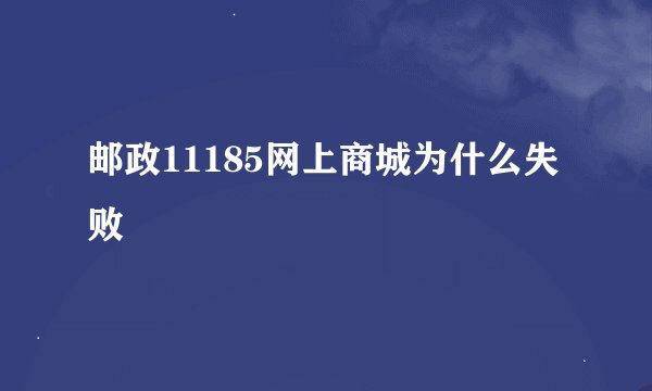 邮政11185网上商城为什么失败