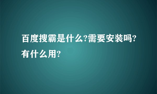 百度搜霸是什么?需要安装吗?有什么用?