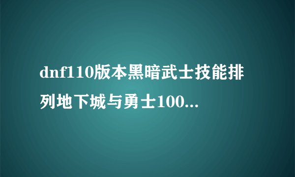 dnf110版本黑暗武士技能排列地下城与勇士100级黑暗武士技能排列