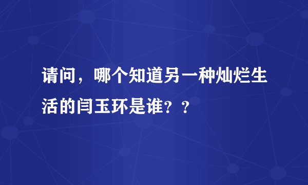 请问，哪个知道另一种灿烂生活的闫玉环是谁？？