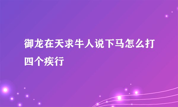 御龙在天求牛人说下马怎么打四个疾行