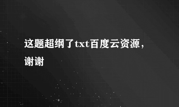 这题超纲了txt百度云资源，谢谢