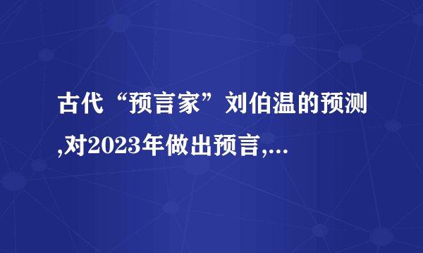 古代“预言家”刘伯温的预测,对2023年做出预言,真的可信吗?