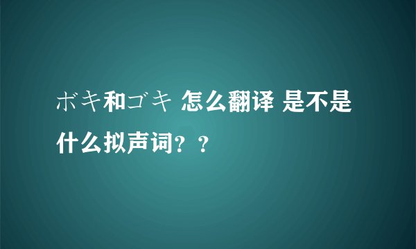 ボキ和ゴキ 怎么翻译 是不是什么拟声词？？
