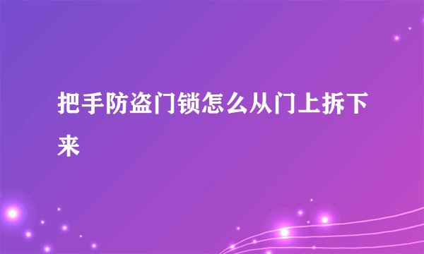 把手防盗门锁怎么从门上拆下来