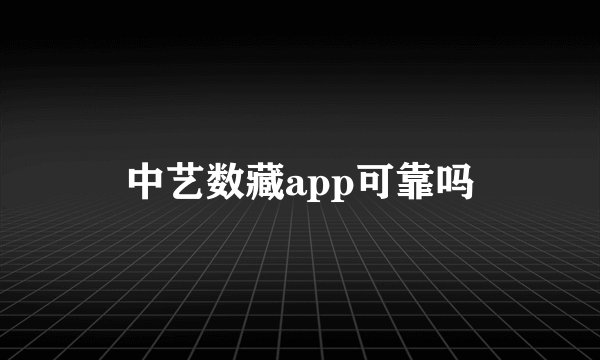 中艺数藏app可靠吗