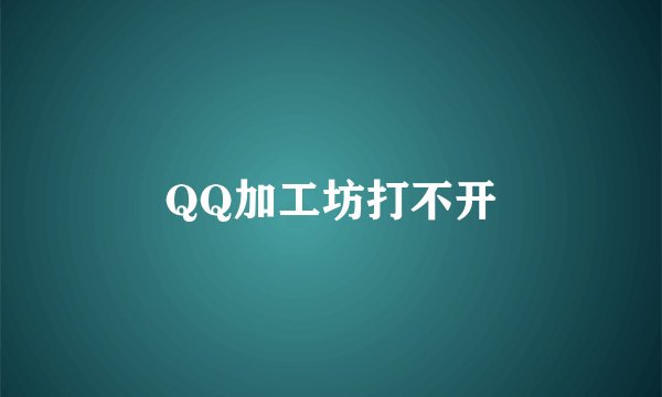 QQ加工坊打不开