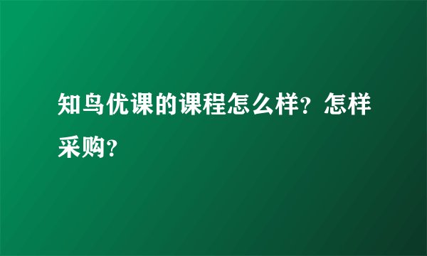 知鸟优课的课程怎么样？怎样采购？