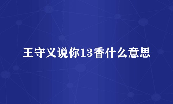 王守义说你13香什么意思