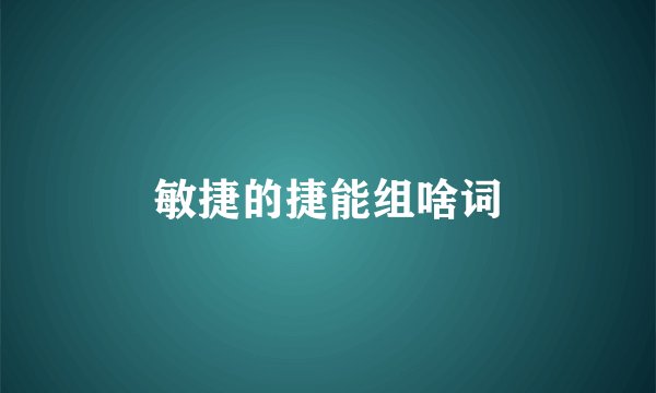 敏捷的捷能组啥词