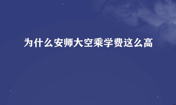 为什么安师大空乘学费这么高