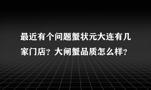 最近有个问题蟹状元大连有几家门店？大闸蟹品质怎么样？