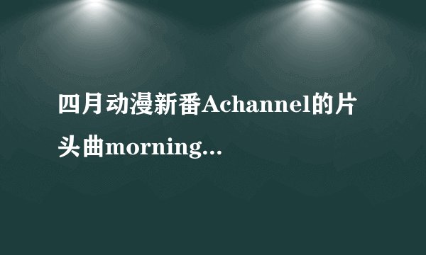 四月动漫新番Achannel的片头曲morning arch中文歌词