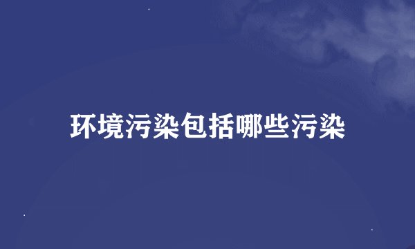 环境污染包括哪些污染