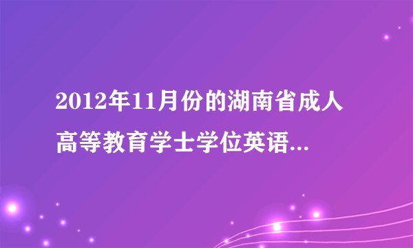 2012年11月份的湖南省成人高等教育学士学位英语成绩出来了没？在网上如何查询成绩？