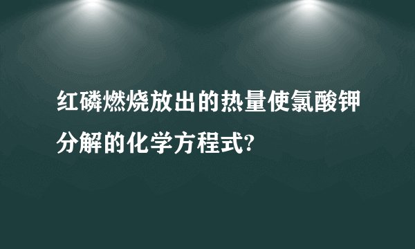 红磷燃烧放出的热量使氯酸钾分解的化学方程式?