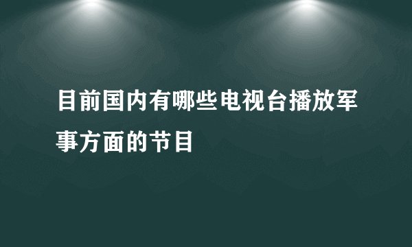 目前国内有哪些电视台播放军事方面的节目