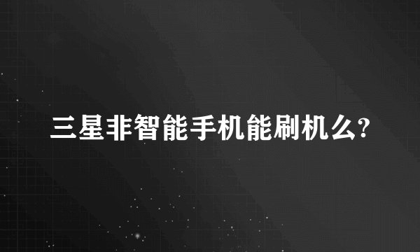 三星非智能手机能刷机么?
