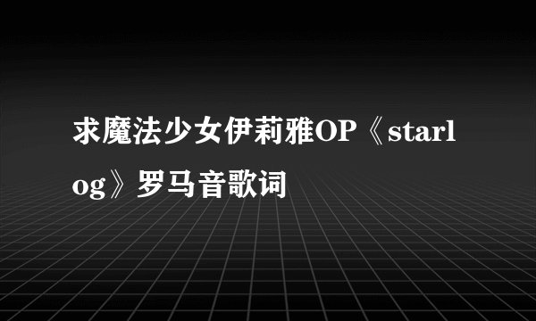 求魔法少女伊莉雅OP《starlog》罗马音歌词