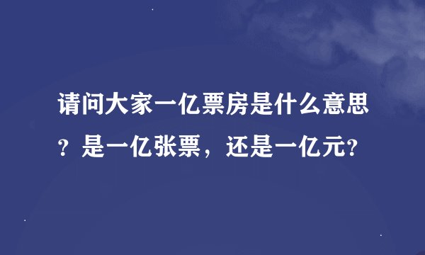 请问大家一亿票房是什么意思？是一亿张票，还是一亿元？