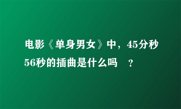 电影《单身男女》中，45分秒56秒的插曲是什么吗 ？