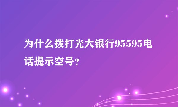 为什么拨打光大银行95595电话提示空号？