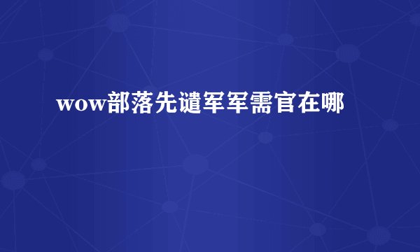 wow部落先谴军军需官在哪
